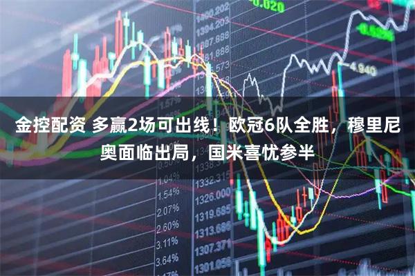 金控配资 多赢2场可出线！欧冠6队全胜，穆里尼奥面临出局，国米喜忧参半