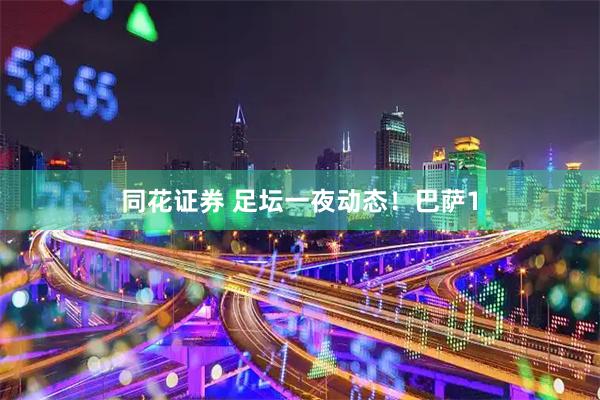 同花证券 足坛一夜动态！巴萨1