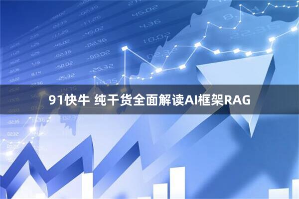 91快牛 纯干货全面解读AI框架RAG
