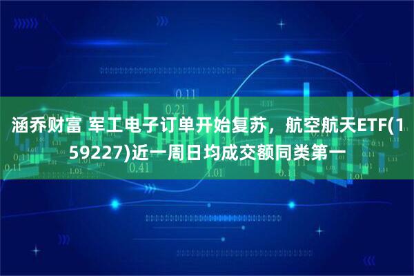 涵乔财富 军工电子订单开始复苏，航空航天ETF(159227)近一周日均成交额同类第一