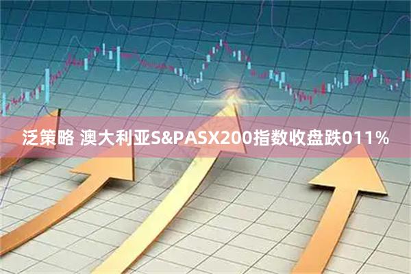泛策略 澳大利亚S&PASX200指数收盘跌011%