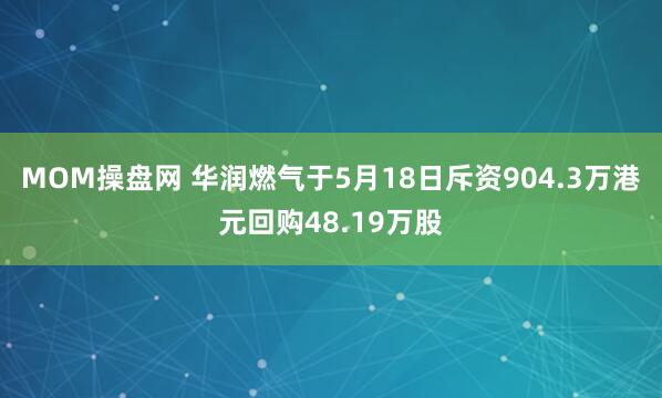 MOM操盘网 华润燃气于5月18日斥资904.3万港元回购48.19万股