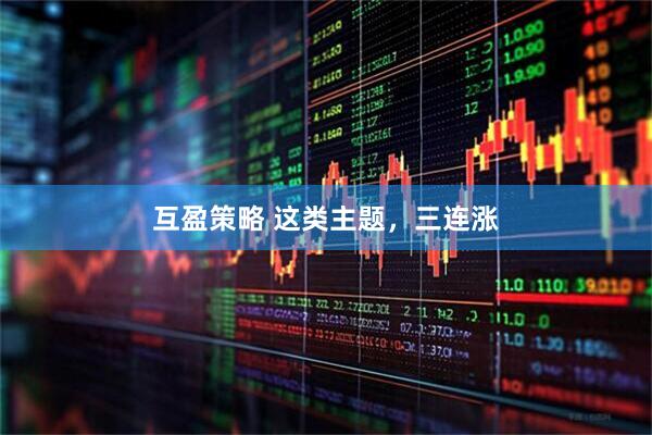 互盈策略 这类主题，三连涨