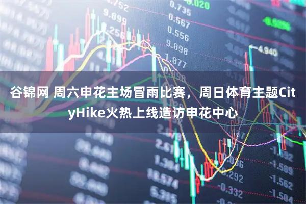 谷锦网 周六申花主场冒雨比赛，周日体育主题CityHike火热上线造访申花中心