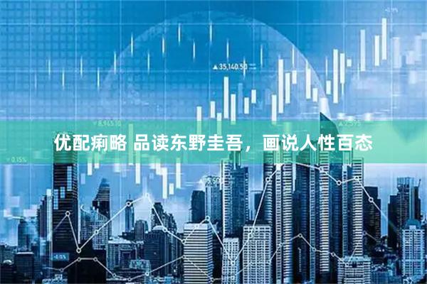 优配痢略 品读东野圭吾，画说人性百态