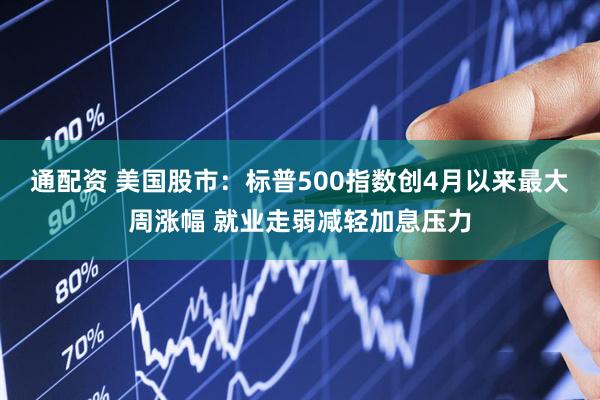 通配资 美国股市：标普500指数创4月以来最大周涨幅 就业走弱减轻加息压力