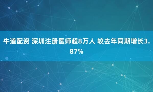 牛道配资 深圳注册医师超8万人 较去年同期增长3.87%