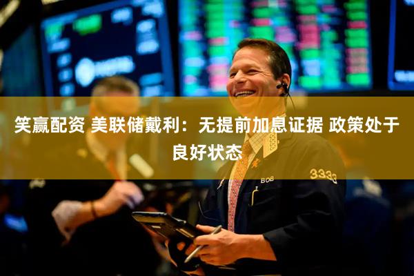 笑赢配资 美联储戴利：无提前加息证据 政策处于良好状态
